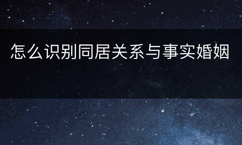 怎么识别同居关系与事实婚姻