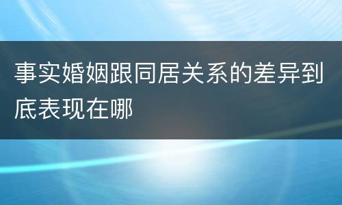 事实婚姻跟同居关系的差异到底表现在哪