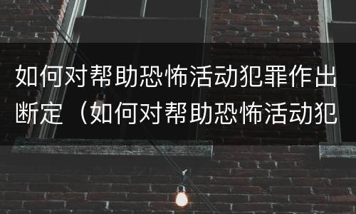 如何对帮助恐怖活动犯罪作出断定(如何对帮助恐怖活动犯罪作出断定处罚)