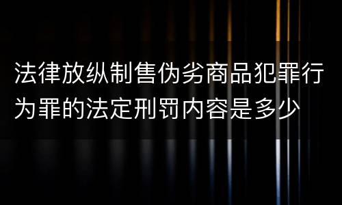 法律放纵制售伪劣商品犯罪行为罪的法定刑罚内容是多少