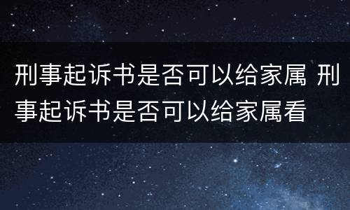 刑事起诉书是否可以给家属 刑事起诉书是否可以给家属看