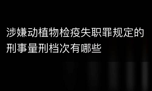 涉嫌动植物检疫失职罪规定的刑事量刑档次有哪些