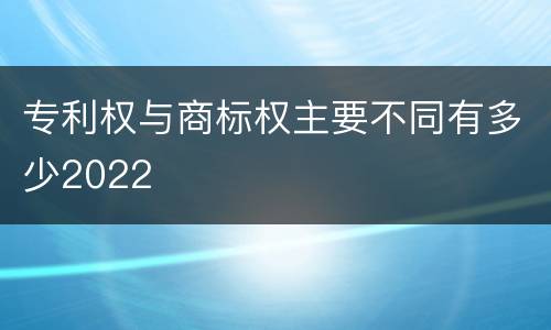 专利权与商标权主要不同有多少2022