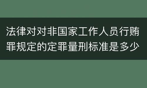法律对对非国家工作人员行贿罪规定的定罪量刑标准是多少