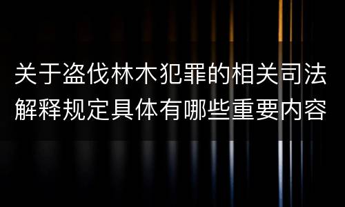 关于盗伐林木犯罪的相关司法解释规定具体有哪些重要内容