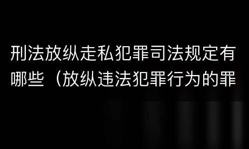 刑法放纵走私犯罪司法规定有哪些（放纵违法犯罪行为的罪名）