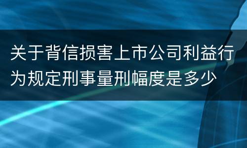 关于背信损害上市公司利益行为规定刑事量刑幅度是多少