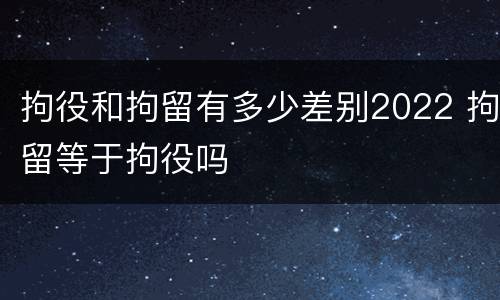 拘役和拘留有多少差别2022 拘留等于拘役吗