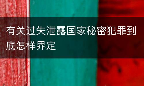 有关过失泄露国家秘密犯罪到底怎样界定