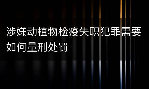 涉嫌动植物检疫失职犯罪需要如何量刑处罚