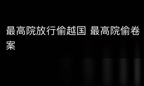 最高院放行偷越国 最高院偷卷案