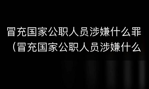 冒充国家公职人员涉嫌什么罪（冒充国家公职人员涉嫌什么罪行）