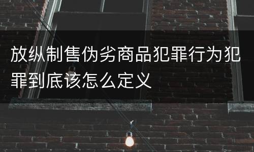放纵制售伪劣商品犯罪行为犯罪到底该怎么定义