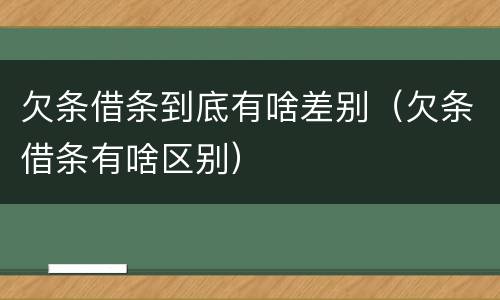 欠条借条到底有啥差别（欠条借条有啥区别）