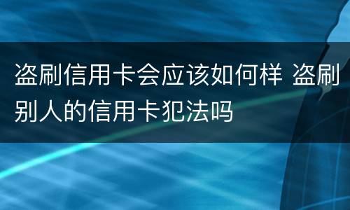 盗刷信用卡会应该如何样 盗刷别人的信用卡犯法吗