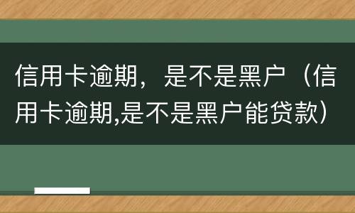 信用卡逾期，是不是黑户（信用卡逾期,是不是黑户能贷款）