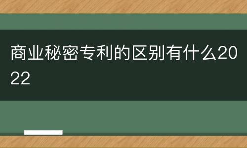 商业秘密专利的区别有什么2022
