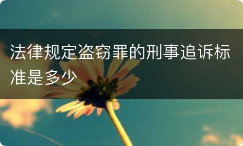 法律规定盗窃罪的刑事追诉标准是多少