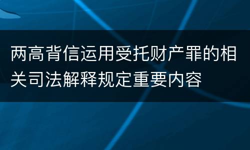 两高背信运用受托财产罪的相关司法解释规定重要内容