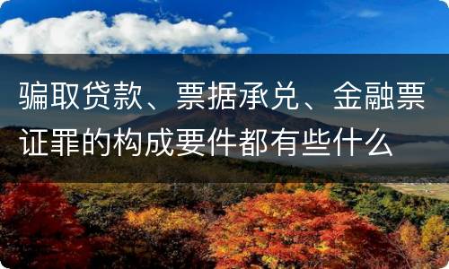 骗取贷款、票据承兑、金融票证罪的构成要件都有些什么