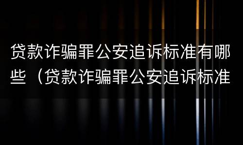 贷款诈骗罪公安追诉标准有哪些（贷款诈骗罪公安追诉标准有哪些呢）