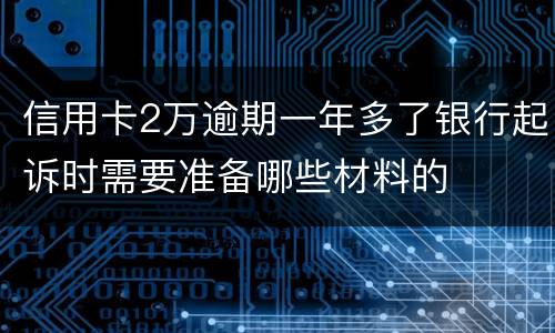 信用卡2万逾期一年多了银行起诉时需要准备哪些材料的