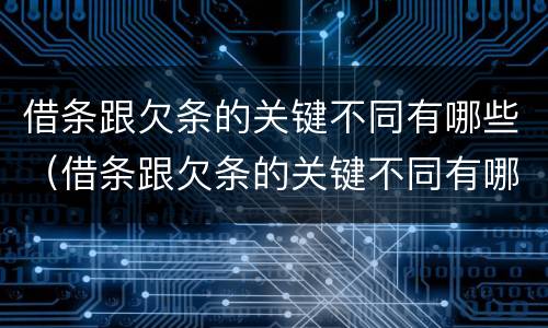 借条跟欠条的关键不同有哪些（借条跟欠条的关键不同有哪些原因）