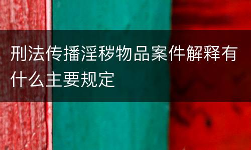 刑法传播淫秽物品案件解释有什么主要规定