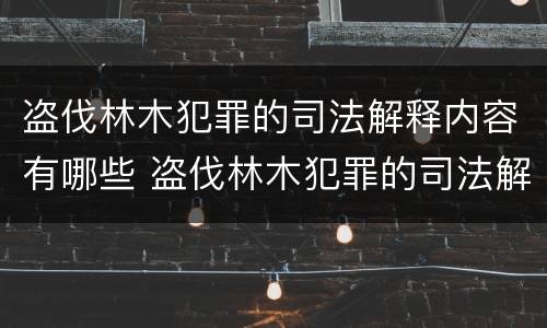 盗伐林木犯罪的司法解释内容有哪些 盗伐林木犯罪的司法解释内容有哪些要求