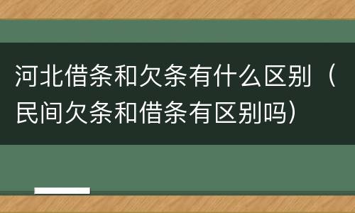 河北借条和欠条有什么区别（民间欠条和借条有区别吗）