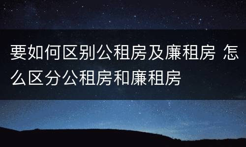 要如何区别公租房及廉租房 怎么区分公租房和廉租房