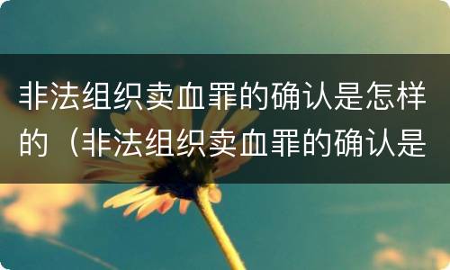 非法组织卖血罪的确认是怎样的（非法组织卖血罪的确认是怎样的案件）