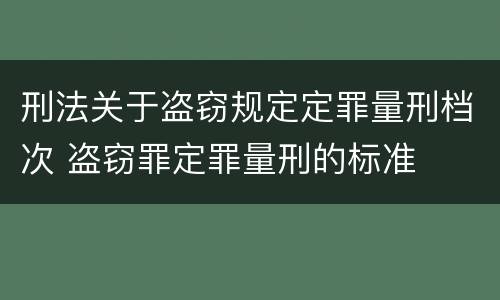 刑法关于盗窃规定定罪量刑档次 盗窃罪定罪量刑的标准