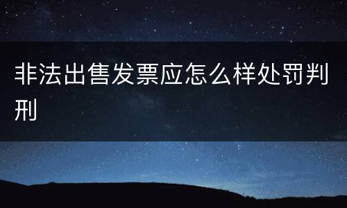 非法出售发票应怎么样处罚判刑
