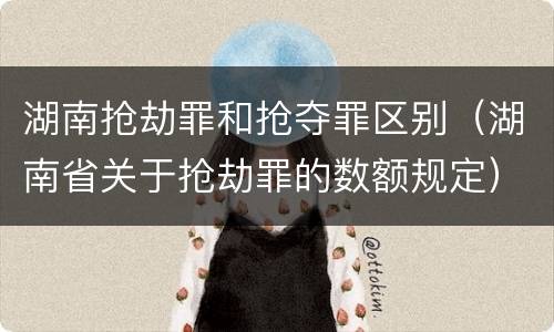 湖南抢劫罪和抢夺罪区别（湖南省关于抢劫罪的数额规定）