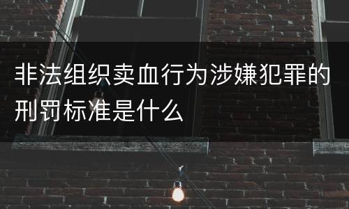 非法组织卖血行为涉嫌犯罪的刑罚标准是什么