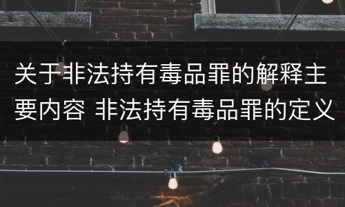 关于非法持有毒品罪的解释主要内容 非法持有毒品罪的定义
