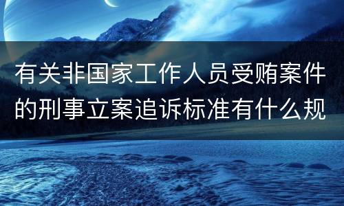 有关非国家工作人员受贿案件的刑事立案追诉标准有什么规定