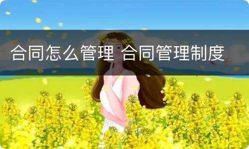 合同怎么管理 合同管理制度