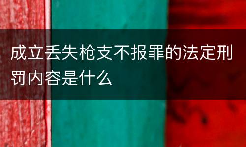 成立丢失枪支不报罪的法定刑罚内容是什么