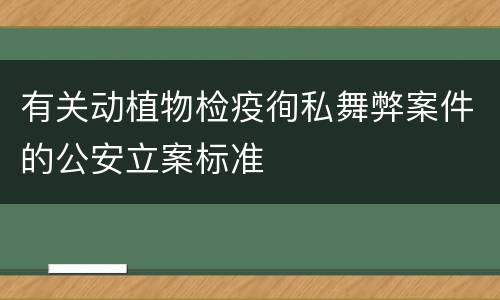 有关动植物检疫徇私舞弊案件的公安立案标准