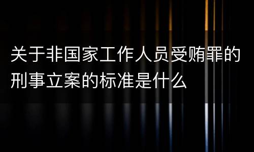 关于非国家工作人员受贿罪的刑事立案的标准是什么