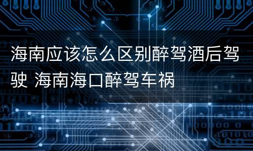 海南应该怎么区别醉驾酒后驾驶 海南海口醉驾车祸
