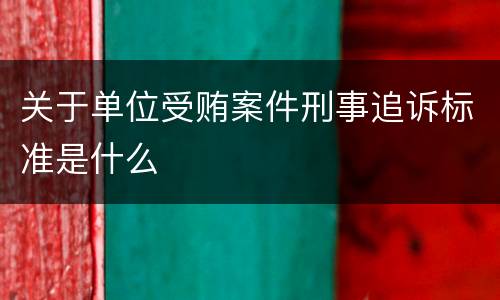 关于单位受贿案件刑事追诉标准是什么