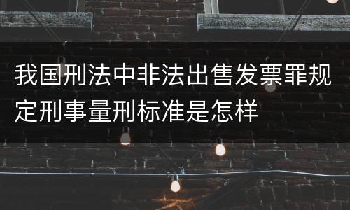 我国刑法中非法出售发票罪规定刑事量刑标准是怎样
