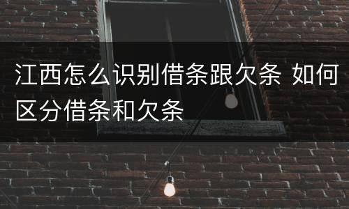 江西怎么识别借条跟欠条 如何区分借条和欠条