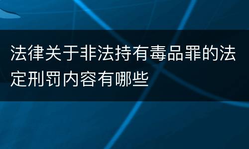 法律关于非法持有毒品罪的法定刑罚内容有哪些
