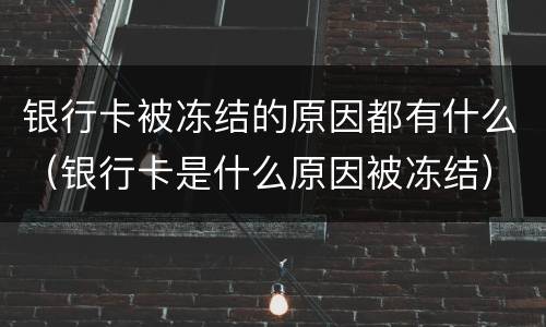 银行卡被冻结的原因都有什么（银行卡是什么原因被冻结）