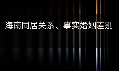 海南同居关系、事实婚姻差别