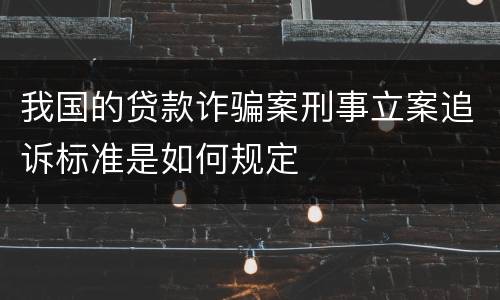 我国的贷款诈骗案刑事立案追诉标准是如何规定